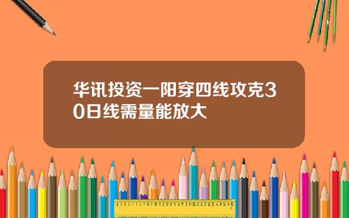 华讯投资一阳穿四线攻克30日线需量能放大