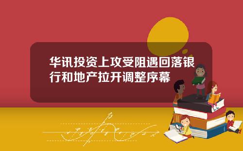 华讯投资上攻受阻遇回落银行和地产拉开调整序幕