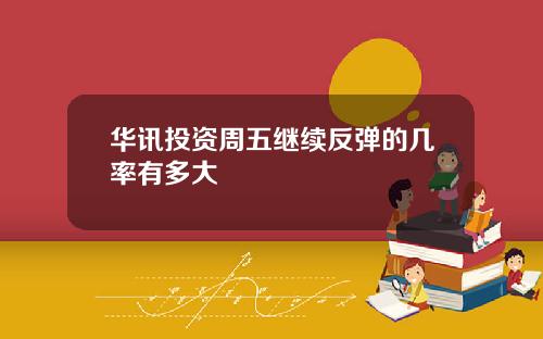 华讯投资周五继续反弹的几率有多大