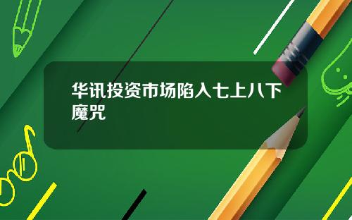 华讯投资市场陷入七上八下魔咒
