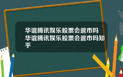 华谊腾讯娱乐股票会退市吗华谊腾讯娱乐股票会退市吗知乎