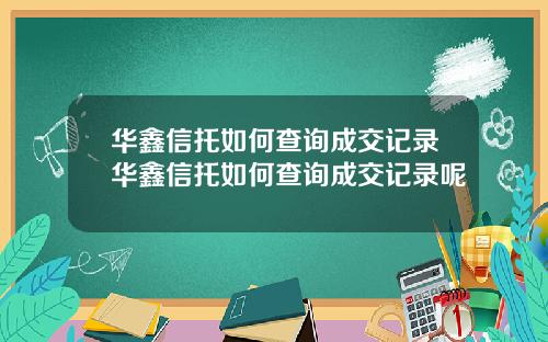华鑫信托如何查询成交记录华鑫信托如何查询成交记录呢