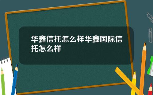 华鑫信托怎么样华鑫国际信托怎么样