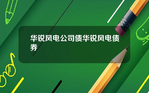 华锐风电公司债华锐风电债券