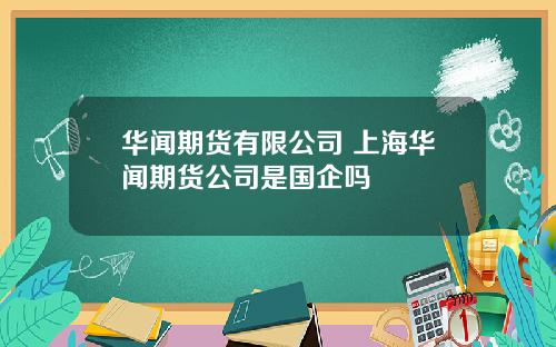 华闻期货有限公司 上海华闻期货公司是国企吗