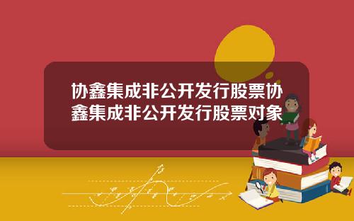 协鑫集成非公开发行股票协鑫集成非公开发行股票对象