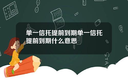 单一信托提前到期单一信托提前到期什么意思