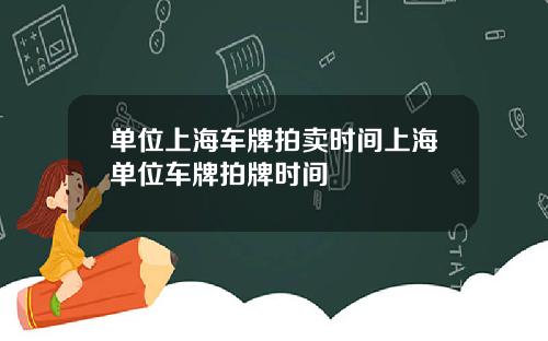 单位上海车牌拍卖时间上海单位车牌拍牌时间