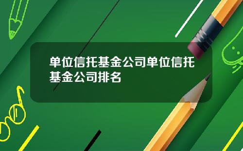 单位信托基金公司单位信托基金公司排名