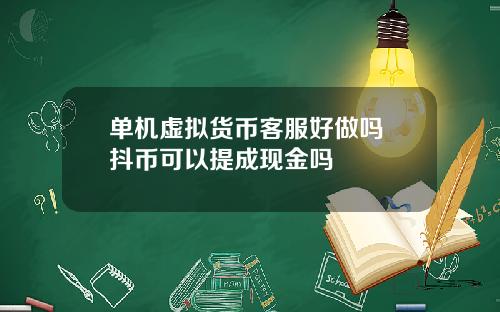 单机虚拟货币客服好做吗 抖币可以提成现金吗