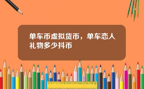 单车币虚拟货币，单车恋人礼物多少抖币