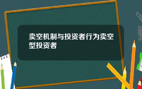 卖空机制与投资者行为卖空型投资者