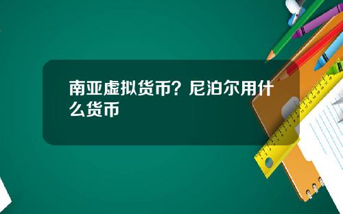 南亚虚拟货币？尼泊尔用什么货币