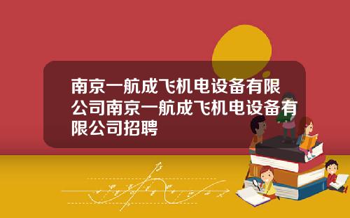 南京一航成飞机电设备有限公司南京一航成飞机电设备有限公司招聘