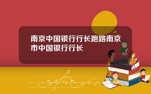 南京中国银行行长跑路南京市中国银行行长