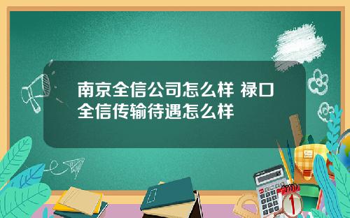 南京全信公司怎么样 禄口全信传输待遇怎么样