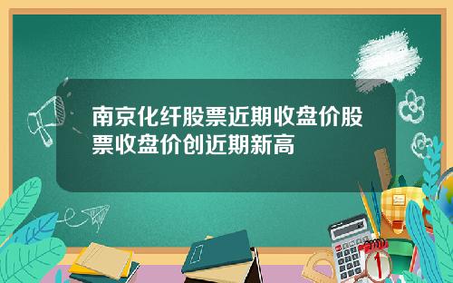 南京化纤股票近期收盘价股票收盘价创近期新高