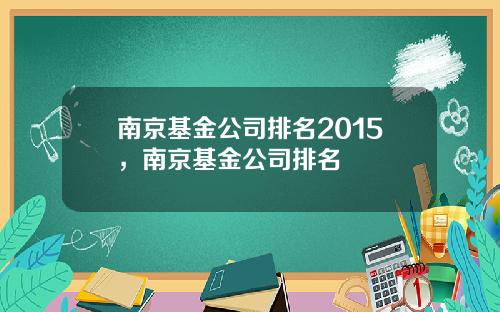 南京基金公司排名2015，南京基金公司排名