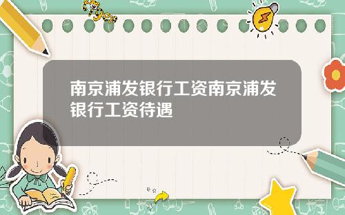 南京浦发银行工资南京浦发银行工资待遇