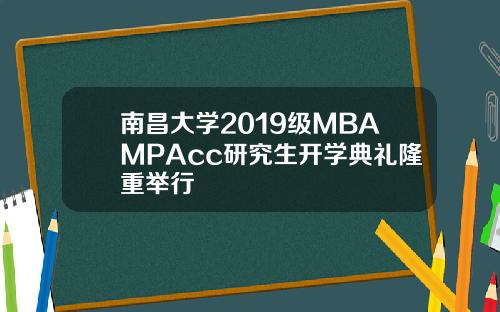南昌大学2019级MBAMPAcc研究生开学典礼隆重举行