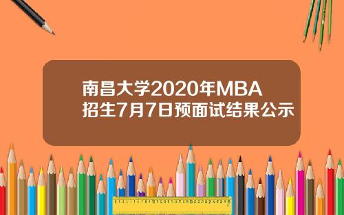 南昌大学2020年MBA招生7月7日预面试结果公示
