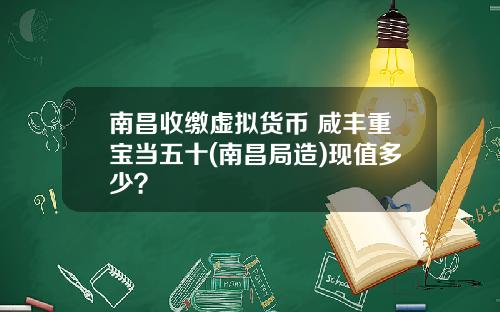 南昌收缴虚拟货币 咸丰重宝当五十(南昌局造)现值多少？