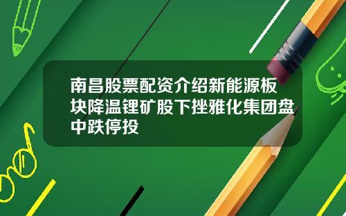 南昌股票配资介绍新能源板块降温锂矿股下挫雅化集团盘中跌停投
