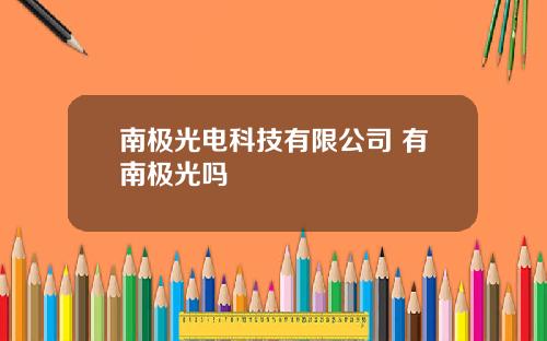 南极光电科技有限公司 有南极光吗