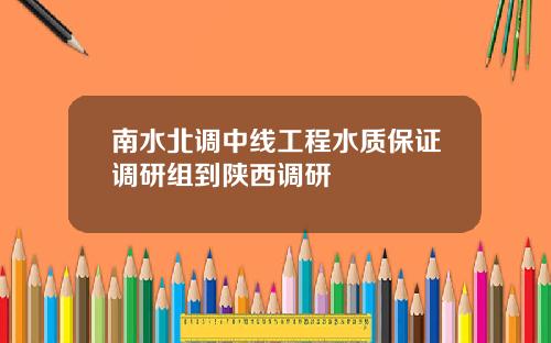 南水北调中线工程水质保证调研组到陕西调研