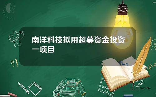 南洋科技拟用超募资金投资一项目
