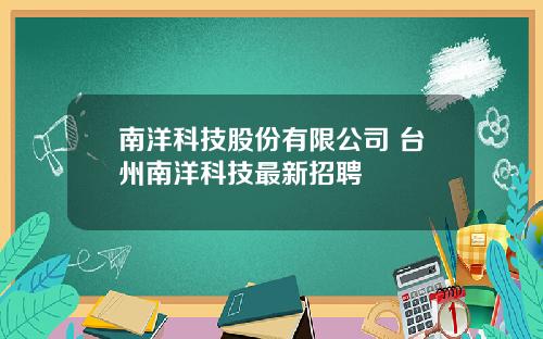 南洋科技股份有限公司 台州南洋科技最新招聘