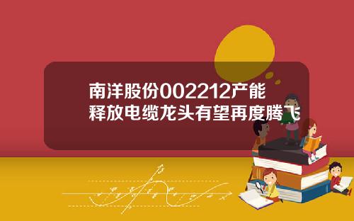 南洋股份002212产能释放电缆龙头有望再度腾飞