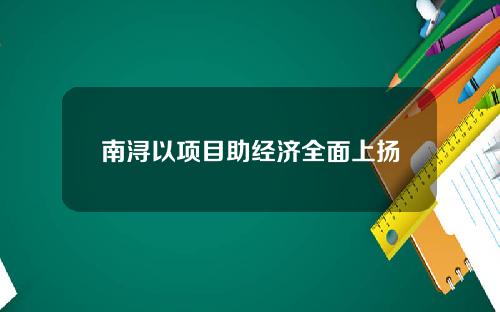 南浔以项目助经济全面上扬