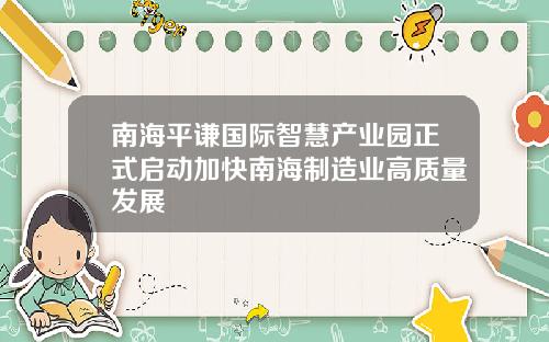 南海平谦国际智慧产业园正式启动加快南海制造业高质量发展