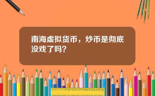南海虚拟货币，炒币是彻底没戏了吗？