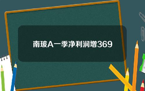 南玻A一季净利润增369