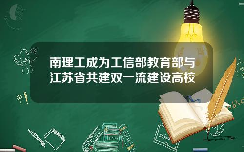 南理工成为工信部教育部与江苏省共建双一流建设高校