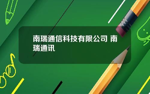 南瑞通信科技有限公司 南瑞通讯