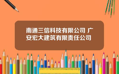 南通三信科技有限公司 广安宏大建筑有限责任公司