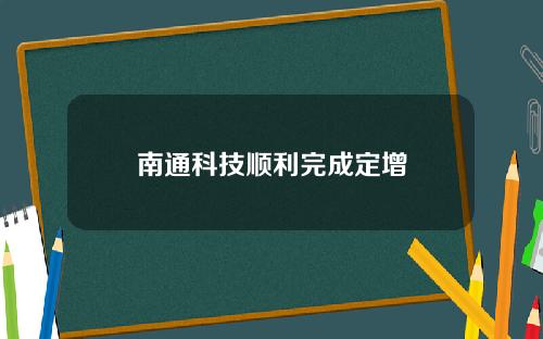 南通科技顺利完成定增