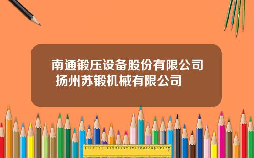 南通锻压设备股份有限公司 扬州苏锻机械有限公司