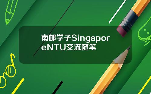 南邮学子SingaporeNTU交流随笔