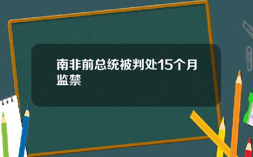 南非前总统被判处15个月监禁