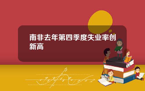 南非去年第四季度失业率创新高