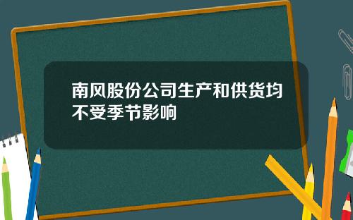 南风股份公司生产和供货均不受季节影响