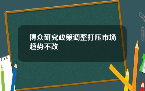 博众研究政策调整打压市场趋势不改