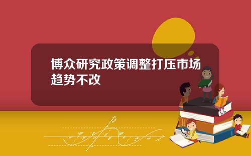 博众研究政策调整打压市场趋势不改