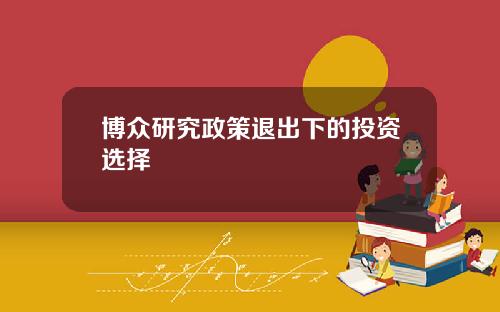 博众研究政策退出下的投资选择