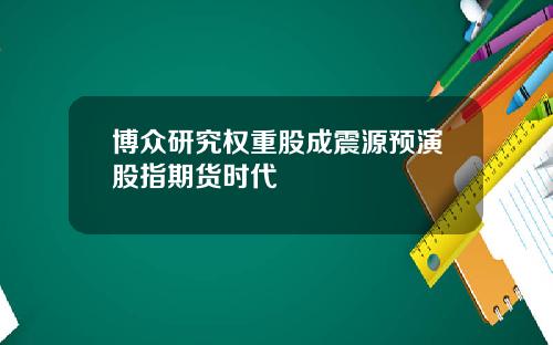 博众研究权重股成震源预演股指期货时代