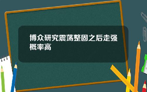 博众研究震荡整固之后走强概率高